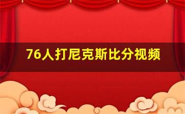 76人打尼克斯比分视频