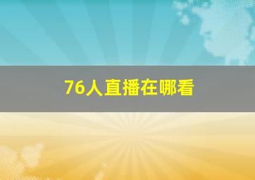 76人直播在哪看