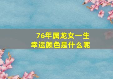 76年属龙女一生幸运颜色是什么呢