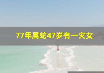 77年属蛇47岁有一灾女