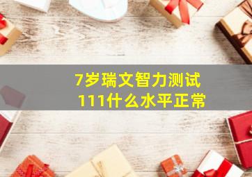 7岁瑞文智力测试111什么水平正常