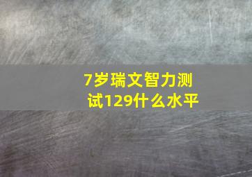 7岁瑞文智力测试129什么水平