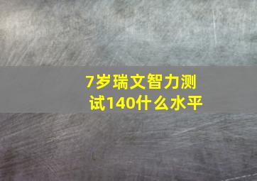 7岁瑞文智力测试140什么水平