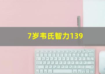 7岁韦氏智力139