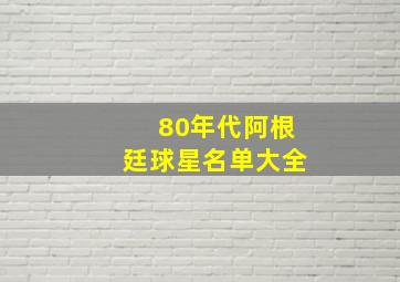 80年代阿根廷球星名单大全