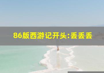 86版西游记开头:丢丢丢