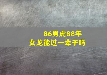 86男虎88年女龙能过一辈子吗