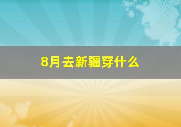 8月去新疆穿什么