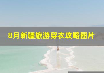 8月新疆旅游穿衣攻略图片