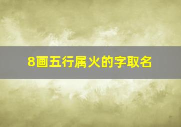 8画五行属火的字取名