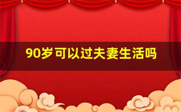 90岁可以过夫妻生活吗