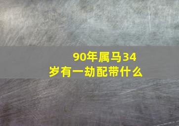 90年属马34岁有一劫配带什么