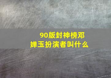 90版封神榜邓婵玉扮演者叫什么