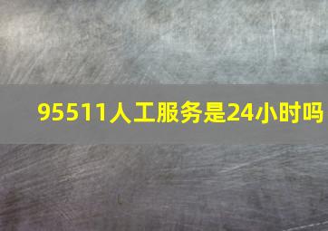 95511人工服务是24小时吗