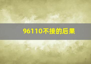 96110不接的后果