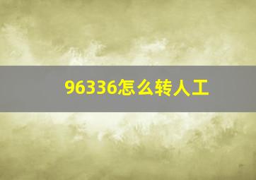 96336怎么转人工