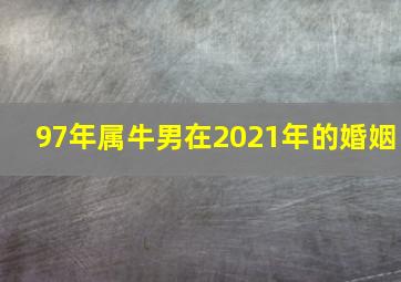 97年属牛男在2021年的婚姻