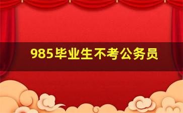 985毕业生不考公务员