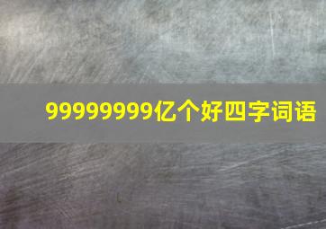 99999999亿个好四字词语