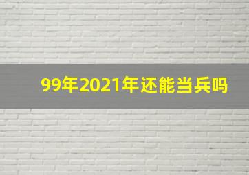 99年2021年还能当兵吗