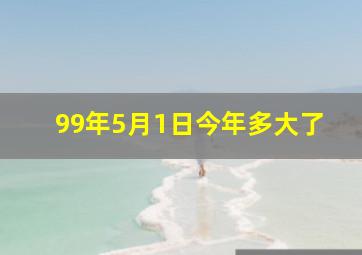 99年5月1日今年多大了