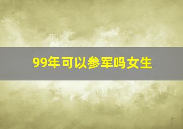 99年可以参军吗女生