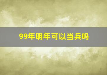 99年明年可以当兵吗