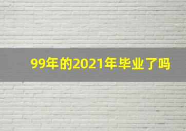 99年的2021年毕业了吗