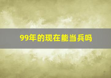 99年的现在能当兵吗