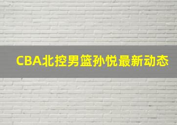 CBA北控男篮孙悦最新动态