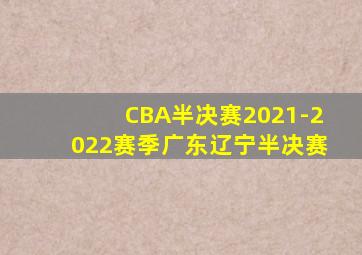 CBA半决赛2021-2022赛季广东辽宁半决赛