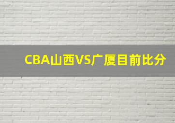 CBA山西VS广厦目前比分