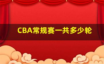 CBA常规赛一共多少轮