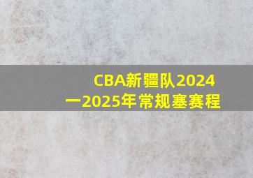 CBA新疆队2024一2025年常规塞赛程