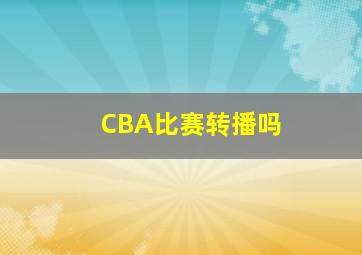 CBA比赛转播吗