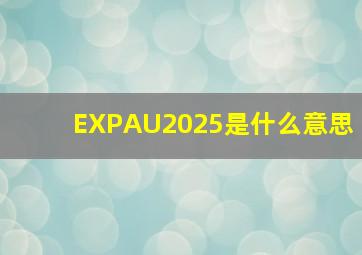 EXPAU2025是什么意思