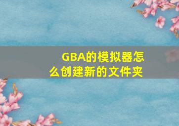 GBA的模拟器怎么创建新的文件夹