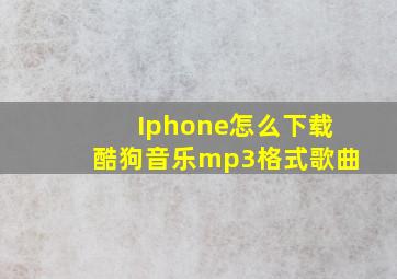 Iphone怎么下载酷狗音乐mp3格式歌曲