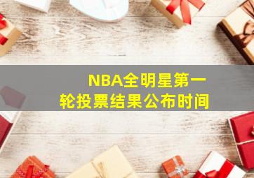 NBA全明星第一轮投票结果公布时间