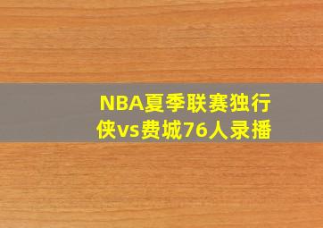 NBA夏季联赛独行侠vs费城76人录播