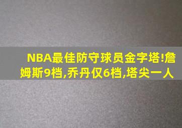 NBA最佳防守球员金字塔!詹姆斯9档,乔丹仅6档,塔尖一人