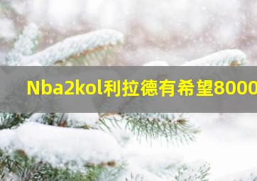 Nba2kol利拉德有希望8000么