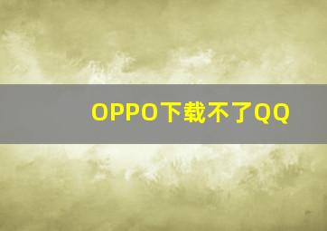 OPPO下载不了QQ