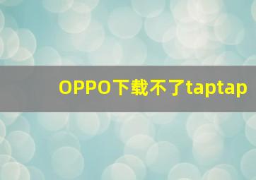 OPPO下载不了taptap