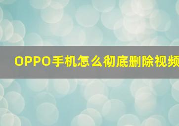 OPPO手机怎么彻底删除视频