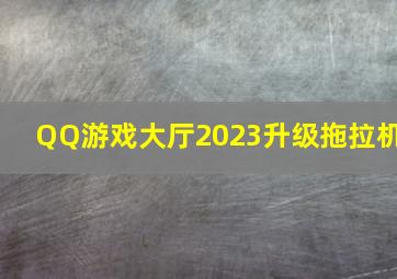 QQ游戏大厅2023升级拖拉机