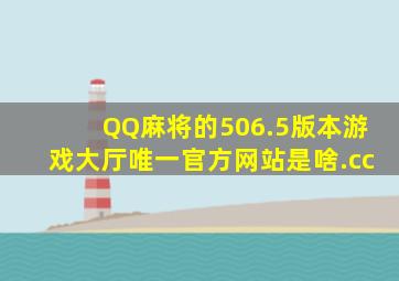 QQ麻将的506.5版本游戏大厅唯一官方网站是啥.cc