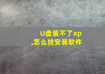 U盘装不了xp,怎么找安装软件