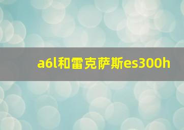 a6l和雷克萨斯es300h