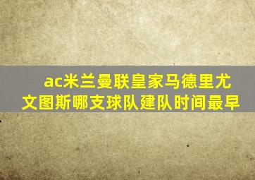 ac米兰曼联皇家马德里尤文图斯哪支球队建队时间最早